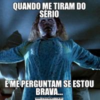 QUANDO ME TIRAM DO SÉRIOE ME PERGUNTAM SE ESTOU BRAVA...