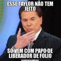 ESSE TAYLOR NÃO TEM JEITOSÓ VEM COM PAPO DE LIBERADOR DE FOLIO