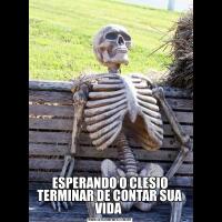 ESPERANDO O CLESIO TERMINAR DE CONTAR SUA VIDA 