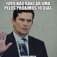 JURO NÃO RANCAR UMA PELOS PRÓXIMOS 10 DIAS