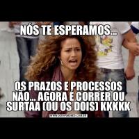 NÓS TE ESPERAMOS...OS PRAZOS E PROCESSOS NÃO... AGORA É CORRER OU SURTAA (OU OS DOIS) KKKKK