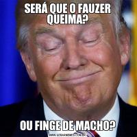 SERÁ QUE O FAUZER QUEIMA?OU FINGE DE MACHO?