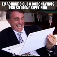 EU ACHANDO QUE O CORONAVÍRUS ERA SÓ UMA GRIPEZINHA