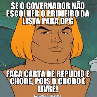 SE O GOVERNADOR NÃO ESCOLHER O PRIMEIRO DA LISTA PARA DPGFAÇA CARTA DE REPÚDIO E CHORE, POIS O CHORO É LIVRE!