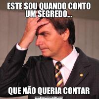 ESTE SOU QUANDO CONTO UM SEGREDO...QUE NÃO QUERIA CONTAR