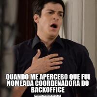 QUANDO ME APERCEBO QUE FUI NOMEADA COORDENADORA DO BACKOFFICE