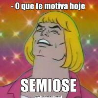 - O que te motiva hojeSEMIOSE