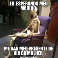 EU  ESPERANDO MEU MARIDO ME DAR MEU PRESENTE DE DIA DA MULHER.