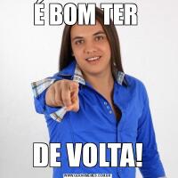 É BOM TER DE VOLTA!