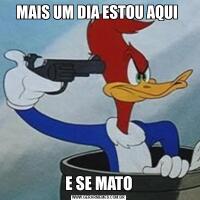 MAIS UM DIA ESTOU AQUI E SE MATO