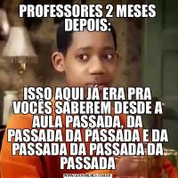 PROFESSORES 2 MESES DEPOIS:
ISSO AQUI JÁ ERA PRA VOCÊS SABEREM DESDE A AULA PASSADA, DA PASSADA DA PASSADA E DA PASSADA DA PASSADA DA PASSADA