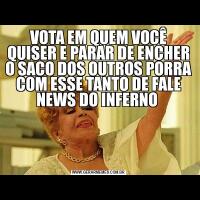 VOTA EM QUEM VOCÊ QUISER E PARAR DE ENCHER O SACO DOS OUTROS PORRA COM ESSE TANTO DE FALE NEWS DO INFERNO 