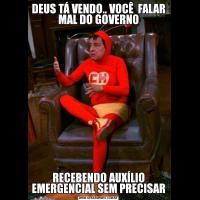 DEUS TÁ VENDO.. VOCÊ  FALAR MAL DO GOVERNORECEBENDO AUXÍLIO EMERGENCIAL SEM PRECISAR