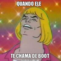 QUANDO ELE  TE CHAMA DE BOOT