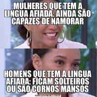 MULHERES QUE TEM A LINGUA AFIADA: AINDA SÃO CAPAZES DE NAMORARHOMENS QUE TEM A LINGUA AFIADA: FICAM SOLTEIROS OU SÃO CORNOS MANSOS