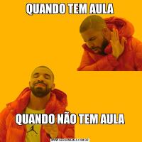 QUANDO TEM AULA
QUANDO NÃO TEM AULA
