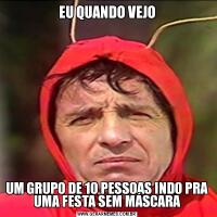 EU QUANDO VEJOUM GRUPO DE 10 PESSOAS INDO PRA UMA FESTA SEM MÁSCARA