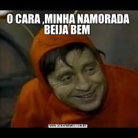 O CARA ,MINHA NAMORADA BEIJA BEM 