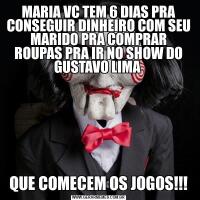 MARIA VC TEM 6 DIAS PRA CONSEGUIR DINHEIRO COM SEU MARIDO PRA COMPRAR ROUPAS PRA IR NO SHOW DO GUSTAVO LIMA QUE COMECEM OS JOGOS!!!
