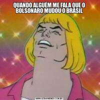 QUANDO ALGUÉM ME FALA QUE O BOLSONARO MUDOU O BRASIL