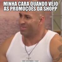 MINHA CARA QUANDO VEJO AS PROMOÇÕES DA SHOPP