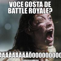 VOCE GOSTA DE BATTLE ROYALE?NÃÃÃÃÃÃÃÃÃÃÃÃÃÃÃÃÃÃÃÃÃÕOOOOOOOOOOOOOOOOOOOOOO