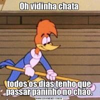 Oh vidinha chatatodos os dias tenho que passar paninho no chão.