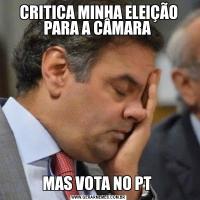 CRITICA MINHA ELEIÇÃO PARA A CÂMARA MAS VOTA NO PT 