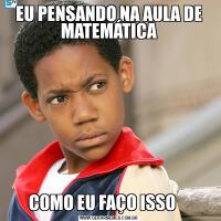 EU PENSANDO NA AULA DE MATEMÁTICACOMO EU FAÇO ISSO    