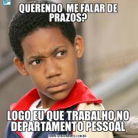 QUERENDO  ME FALAR DE PRAZOS?LOGO EU QUE TRABALHO NO DEPARTAMENTO PESSOAL