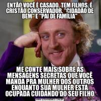 ENTÃO VOCÊ É CASADO, TEM FILHOS, É CRISTÃO CONSERVADOR, 