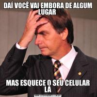 DAÍ VOCÊ VAI EMBORA DE ALGUM LUGAR MAS ESQUECE O SEU CELULAR LÁ