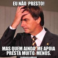 EU NÃO  PRESTO!MAS QUEM AINDA  ME APOIA PRESTA MUITO  MENOS.