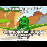 me respeita porque eu já te vi peladoeu indo exigir respeito de todas mulheres nuas que já vi na internet