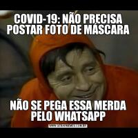 COVID-19: NÃO PRECISA POSTAR FOTO DE MÁSCARANÃO SE PEGA ESSA MERDA PELO WHATSAPP