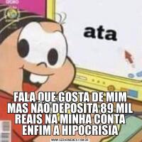 FALA QUE GOSTA DE MIM MAS NÃO DEPOSITA 89 MIL REAIS NA MINHA CONTA ENFIM A HIPOCRISIA