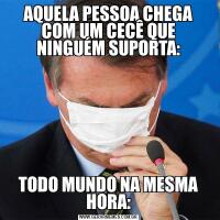 AQUELA PESSOA CHEGA COM UM CECÊ QUE NINGUÉM SUPORTA:TODO MUNDO NA MESMA HORA: