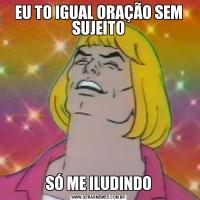 EU TO IGUAL ORAÇÃO SEM SUJEITOSÓ ME ILUDINDO