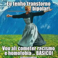 Eu tenho transtorno ________bipolar!Vou ali cometer racismo e homofobia ... BÁSICO!