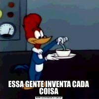 ESSA GENTE INVENTA CADA COISA