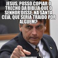 JESUS, POSSO COPIAR O TRECHO DA BIBLIA QUE O SENHOR DISSE, NA SANTA CEIA, QUE SERIA TRAIDO POR ALGUEM?