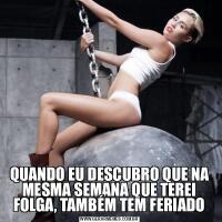 QUANDO EU DESCUBRO QUE NA MESMA SEMANA QUE TEREI FOLGA, TAMBÉM TEM FERIADO