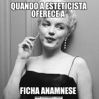 QUANDO A ESTETICISTA OFERECE A FICHA ANAMNESE 