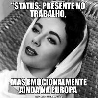 &QUOT;STATUS: PRESENTE NO TRABALHO, MAS EMOCIONALMENTE AINDA NA EUROPA