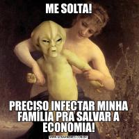 ME SOLTA!PRECISO INFECTAR MINHA FAMÍLIA PRA SALVAR A ECONOMIA!