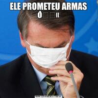 ELE PROMETEU ARMAS 