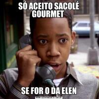 SÓ ACEITO SACOLÉ GOURMET SE FOR O DA ELEN