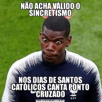 NÃO ACHA VÁLIDO O SINCRETISMONOS DIAS DE SANTOS CATÓLICOS CANTA PONTO CRUZADO