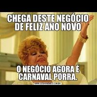 CHEGA DESTE NEGÓCIO DE FELIZ ANO NOVOO NEGÓCIO AGORA É CARNAVAL PORRA.