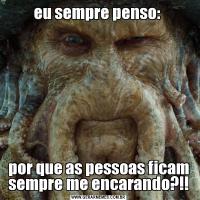eu sempre penso: por que as pessoas ficam sempre me encarando?!!